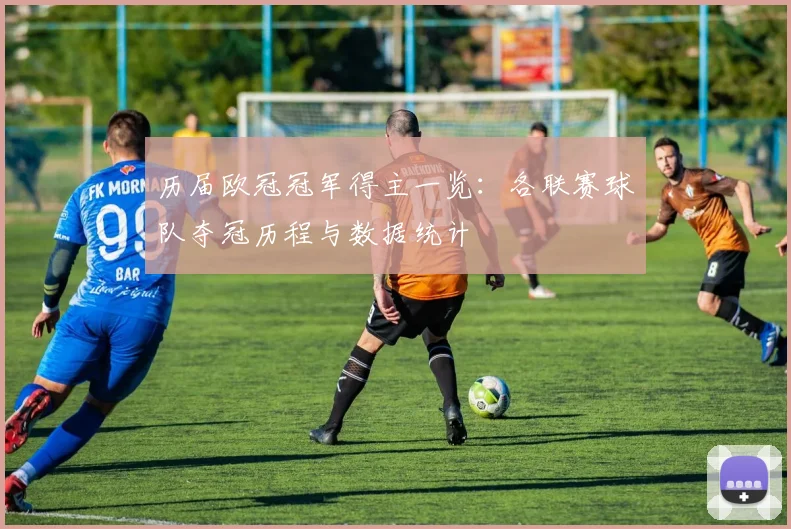 历届欧冠冠军得主一览：各联赛球队夺冠历程与数据统计