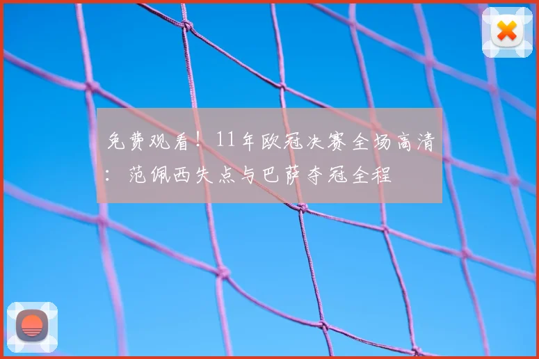 免费观看！11年欧冠决赛全场高清：范佩西失点与巴萨夺冠全程