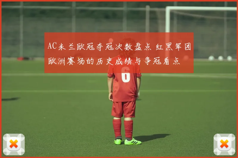 AC米兰欧冠夺冠次数盘点 红黑军团欧洲赛场的历史成绩与争冠看点