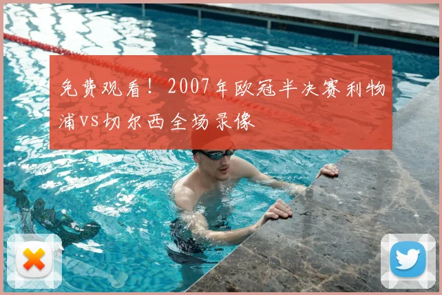 免费观看！2007年欧冠半决赛利物浦vs切尔西全场录像