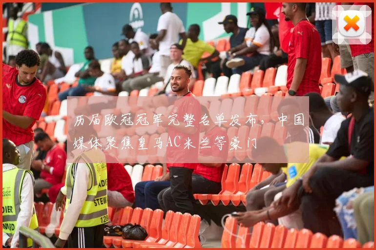 历届欧冠冠军完整名单发布，中国媒体聚焦皇马AC米兰等豪门