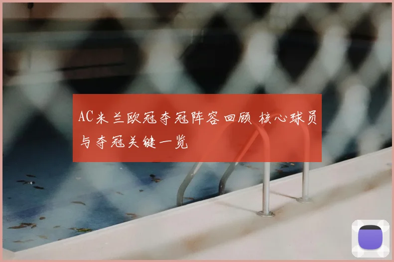 AC米兰欧冠夺冠阵容回顾 核心球员与夺冠关键一览