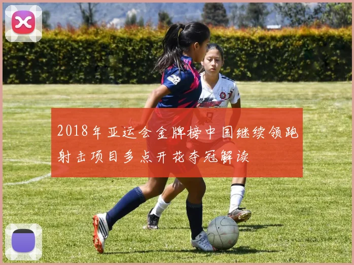 2018年亚运会金牌榜中国继续领跑射击项目多点开花夺冠解读