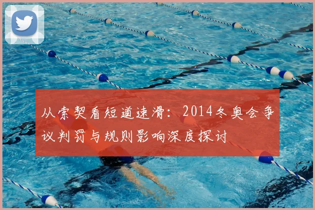 从索契看短道速滑：2014冬奥会争议判罚与规则影响深度探讨