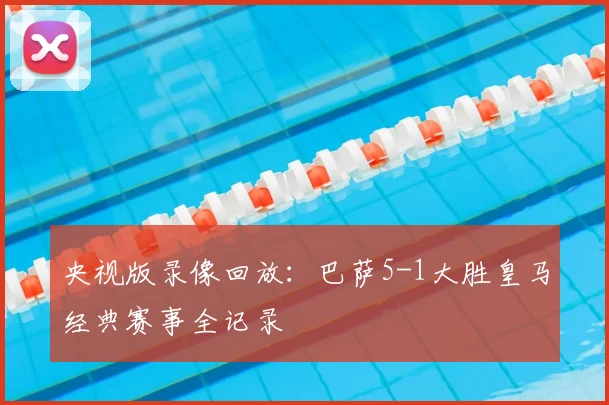 央视版录像回放：巴萨5-1大胜皇马经典赛事全记录