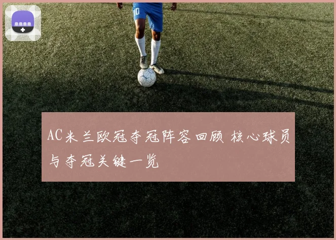 AC米兰欧冠夺冠阵容回顾 核心球员与夺冠关键一览