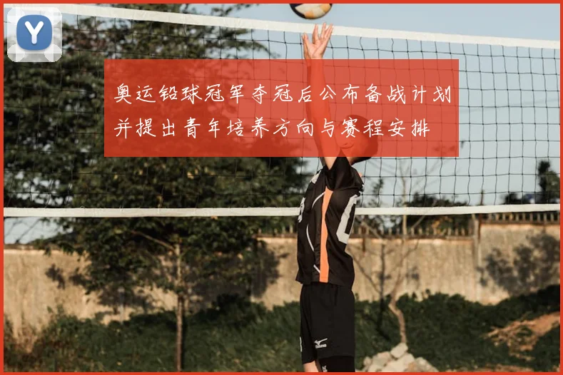 奥运铅球冠军夺冠后公布备战计划并提出青年培养方向与赛程安排