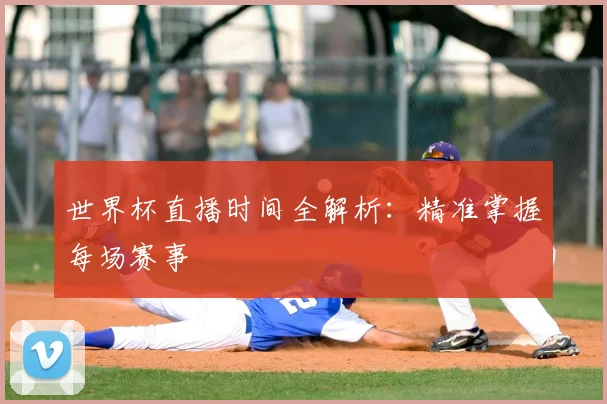 世界杯直播时间全解析：精准掌握每场赛事