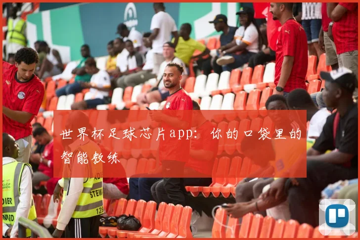 世界杯足球芯片app：你的口袋里的智能教练