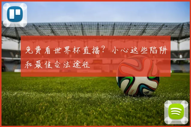 免费看世界杯直播？小心这些陷阱和最佳合法途径