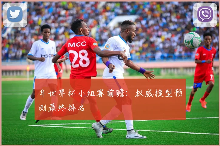 年世界杯小组赛前瞻：权威模型预测最终排名