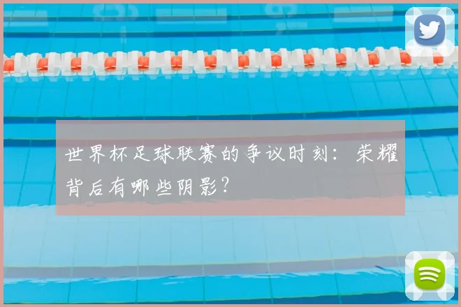 世界杯足球联赛的争议时刻：荣耀背后有哪些阴影？