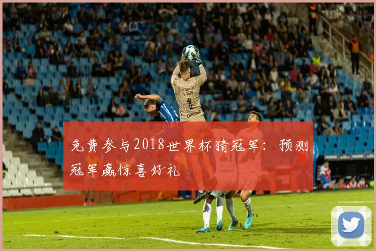 免费参与2018世界杯猜冠军：预测冠军赢惊喜好礼
