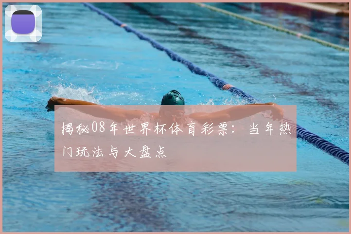 揭秘08年世界杯体育彩票：当年热门玩法与大盘点