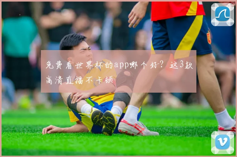 免费看世界杯的app哪个好？这3款高清直播不卡顿
