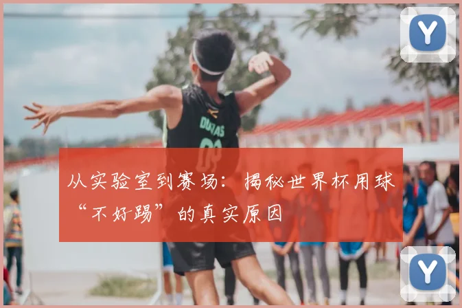 从实验室到赛场：揭秘世界杯用球“不好踢”的真实原因