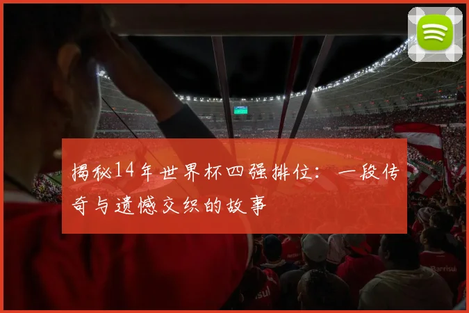 揭秘14年世界杯四强排位：一段传奇与遗憾交织的故事