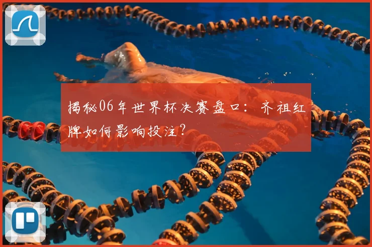 揭秘06年世界杯决赛盘口：齐祖红牌如何影响投注？
