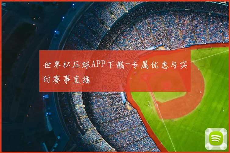 世界杯压球APP下载-专属优惠与实时赛事直播