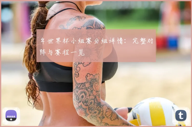 年世界杯小组赛分组详情：完整对阵与赛程一览