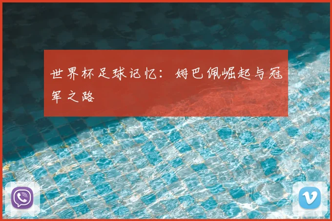 世界杯足球记忆：姆巴佩崛起与冠军之路