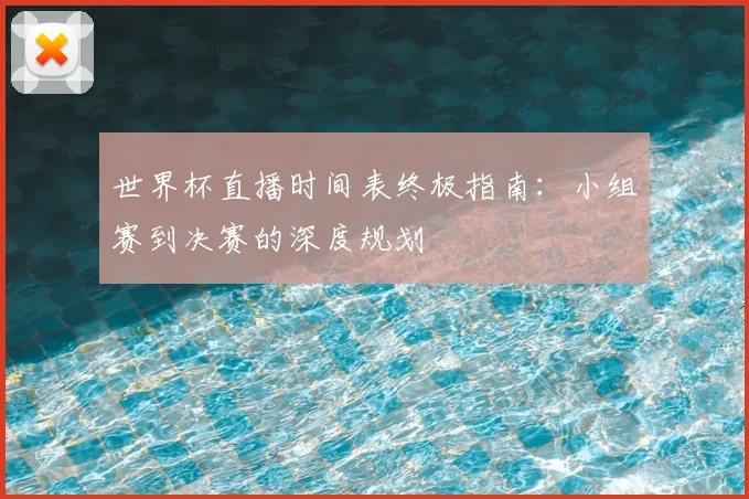 世界杯直播时间表终极指南：小组赛到决赛的深度规划